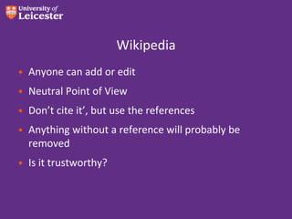 Wikipedia
• Anyone can add or edit
• Neutral Point of View
• Don’t cite it’, but use the references
• Anything without a reference will probably be
removed
• Is it trustworthy?

 