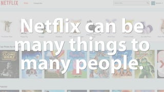 Netﬂix can be
many things to
many people.
 