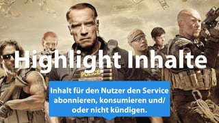 26
Highlight Inhalte
Inhalt für den Nutzer den Service
abonnieren, konsumieren und/
oder nicht kündigen.
 