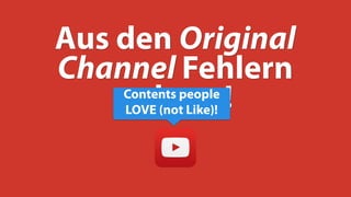 Aus den Original
Channel Fehlern
gelernt!Contents people
LOVE (not Like)!
 