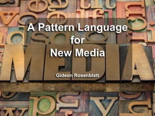 A Pattern Language 
for 
New Media 
Gideon Rosenblatt 
 