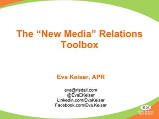 The “New Media” Relations
        Toolbox


        Eva Keiser, APR

            eva@risdall.com
             @EvaEKeiser
        Linkedin.com/EvaKeiser
       Facebook.com/Eva.Keiser
 