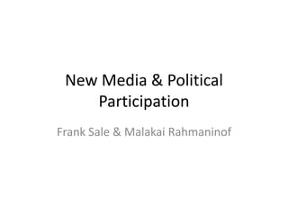New Media & Political
Participation
Frank Sale & Malakai Rahmaninof
 