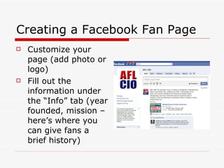 Creating a Facebook Fan Page Customize your page (add photo or logo) Fill out the information under the “Info” tab (year founded, mission – here’s where you can give fans a brief history) 