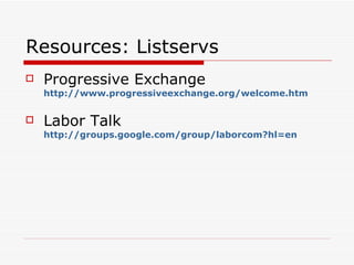 Resources: Listservs Progressive Exchange http://www.progressiveexchange.org/welcome.htm   Labor Talk http://groups.google.com/group/laborcom?hl=en   