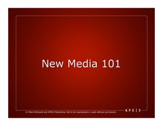 New Media 101



© Mike McDowell and KPS|3 Marketing. Not to be reproduced or used without permission.
 