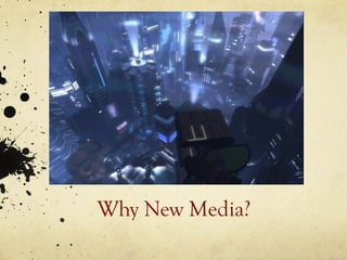 Why New Media?
 