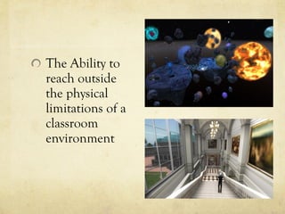 The Ability to
reach outside
the physical
limitations of a
classroom
environment
 