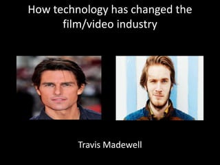 How technology has changed the
film/video industry
Travis Madewell
 