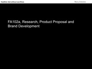 FA102a, Research, Product Proposal and
Brand Development
Healthier diet without sacrifices Mary Zaleska
 