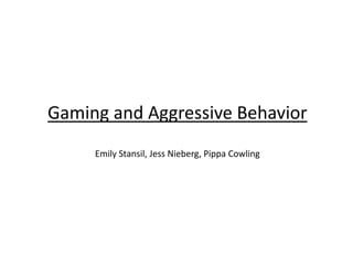 Gaming and Aggressive Behavior
Emily Stansil, Jess Nieberg, Pippa Cowling
 