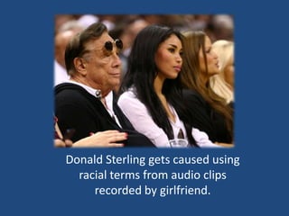 Donald Sterling gets caused using
racial terms from audio clips
recorded by girlfriend.
 