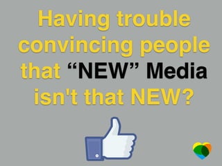 Having trouble
convincing people
that “NEW” Media
isn't that NEW?
 