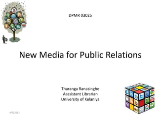 DPMR 03025




       New Media for Public Relations


                 Tharanga Ranasinghe
                  Aassistant Librarian
                 University of Kelaniya

4/7/2013
 