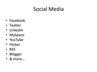 Social Media
•   Facebook
•   Twitter
•   LinkedIn
•   MySpace
•   YouTube
•   Flicker
•   RSS
•   Blogger
•   & more…
 