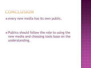 conclusionevery new media has its own public.Publics should follow the role to using the new media and choosing tools base on the understanding.