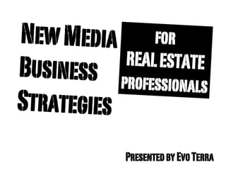 New Media for
           REAL ESTATE
Business profes
                sionals
Strategies
             Presented by Evo Terra
 