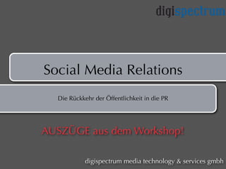 Social Media Relations
Die Rückkehr der Öffentlichkeit in die PR
digispectrum media technology & services gmbh
AUSZÜGE aus dem Workshop!
 