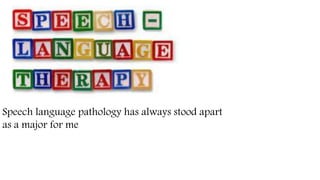 Speech language pathology has always stood apart
as a major for me
 