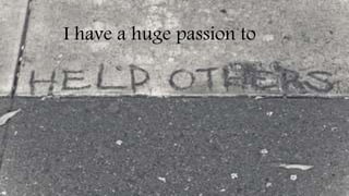 I have a huge passion to
 