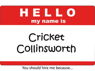 Cricket
Collinsworth
You should hire me because…
 