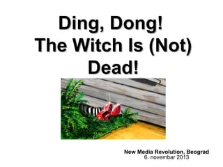 Ding, Dong!
The Witch Is (Not)
Dead!

New Media Revolution, Beograd
6. novembar 2013

 