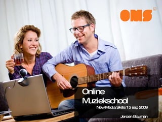 Online Muziekschool New Media Skills 15 sep 2009 Jeroen Bouman 