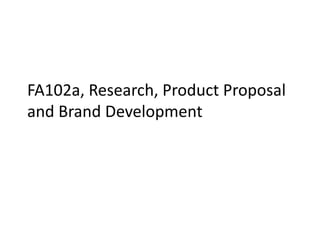 FA102a, Research, Product Proposal
and Brand Development
 