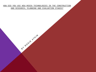 HOW DID YOU USE NEW MEDIA TECHNOLOGIES IN THE CONSTRUCTION
       AND RESEARCH, PLANNING AND EVALUATION STAGES?
 