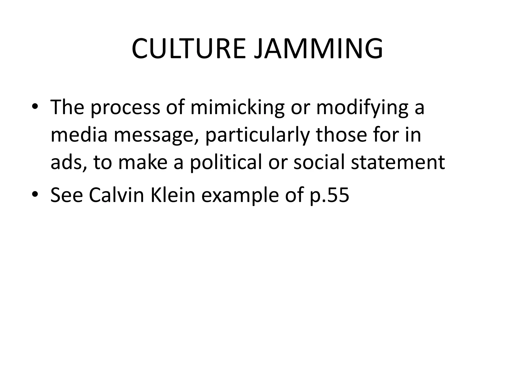 CULTURE JAMMING
• The process of mimicking or modifying a
media message, particularly those for in
ads, to make a political or social statement
• See Calvin Klein example of p.55
 