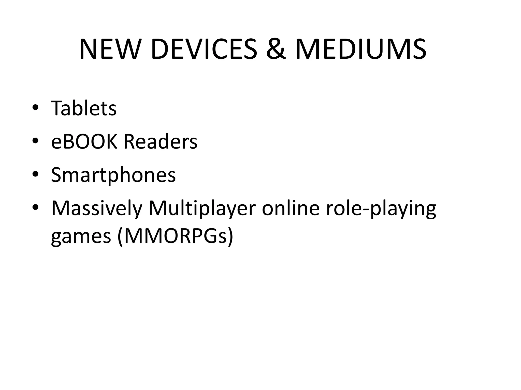 NEW DEVICES & MEDIUMS
• Tablets
• eBOOK Readers
• Smartphones
• Massively Multiplayer online role-playing
games (MMORPGs)
 