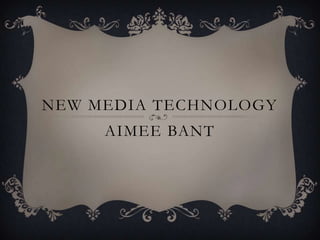 NEW MEDIA TECHNOLOGY
AIMEE BANT
 