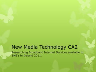 New Media Technology CA2 Researching Broadband Internet Services available to SME’s in Ireland 2011.  