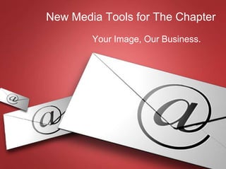 New Media Tools for The Chapter Your Image, Our Business. 
