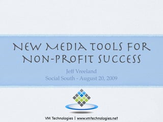 New Media Tools for
 Non-Proﬁt Success
             Jeff Vreeland
    Social South - August 20, 2009




    VM Technologies | www.vmtechnologies.net
 
