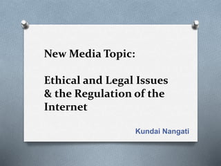 New Media Topic:
Ethical and Legal Issues
& the Regulation of the
Internet
Kundai Nangati
 