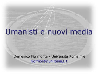 Umanisti e nuovi media  Domenico Fiormonte - Università Roma Tre fiormont@uniroma3.it 