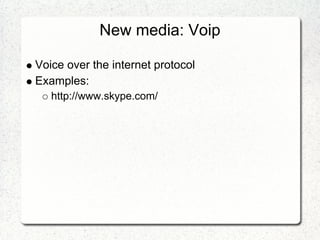 New media: Voip

Voice over the internet protocol
Examples:
   http://www.skype.com/
 