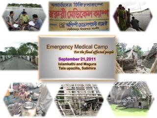 Emergency Medical Camp For the flood affected people September 21,2011 Islamkathi and Magura Talaupazilla, Satkhira 