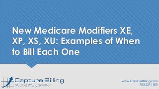 New Medicare Modifiers XE,
XP, XS, XU: Examples of When
to Bill Each One
www.CaptureBilling.com
703.327.1800
 