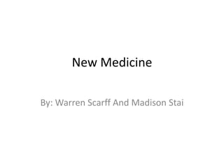 New Medicine
By: Warren Scarff And Madison Stai
 