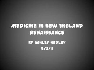 Medicine in New England Renaissance By Ashley Nedley 5/3/11 