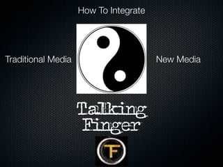 How To Integrate




Traditional Media                      New Media




                    Talking
                     Finger
 