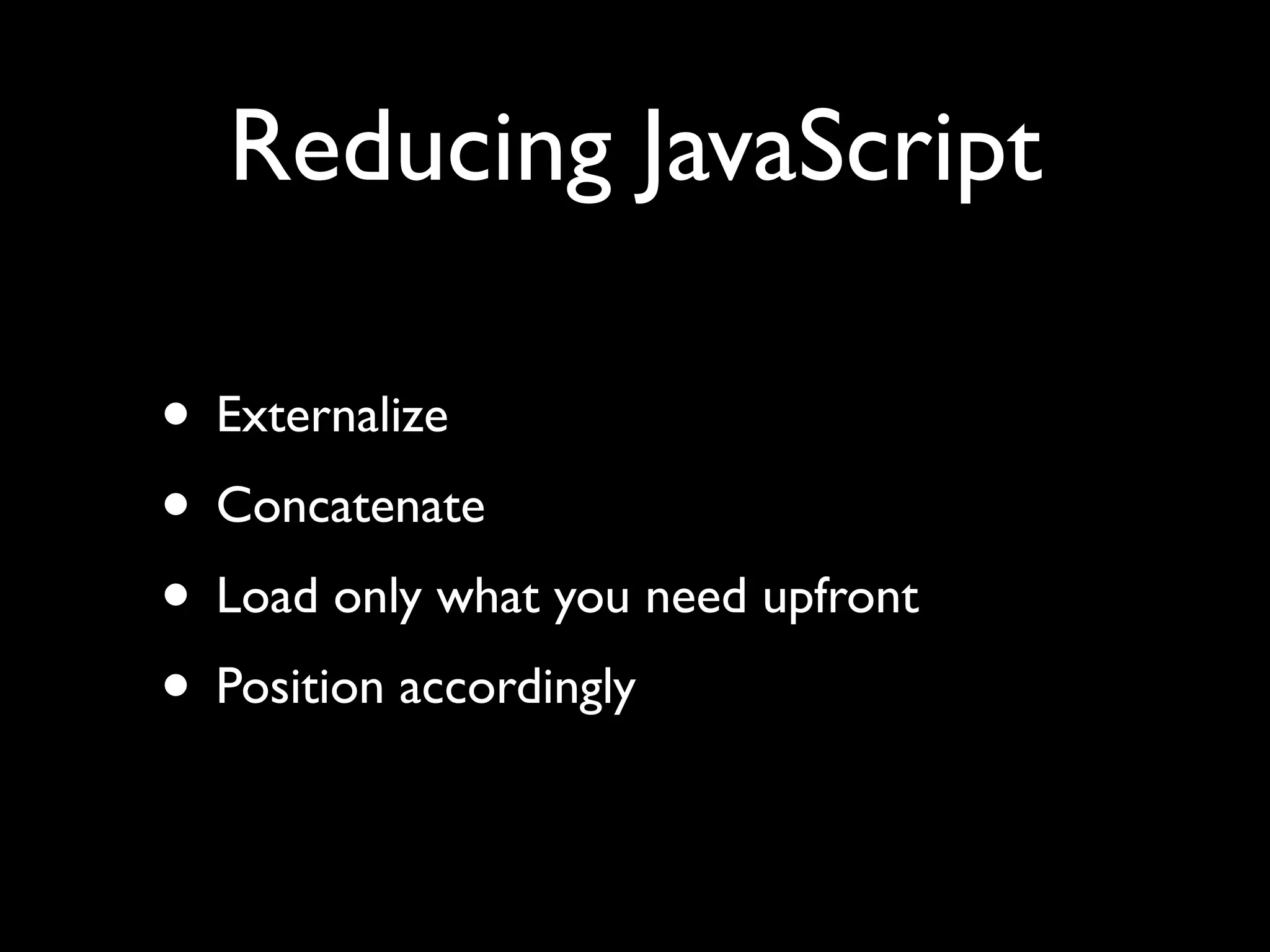 Reducing JavaScript

• Externalize
• Concatenate
• Load only what you need upfront
• Position accordingly
 