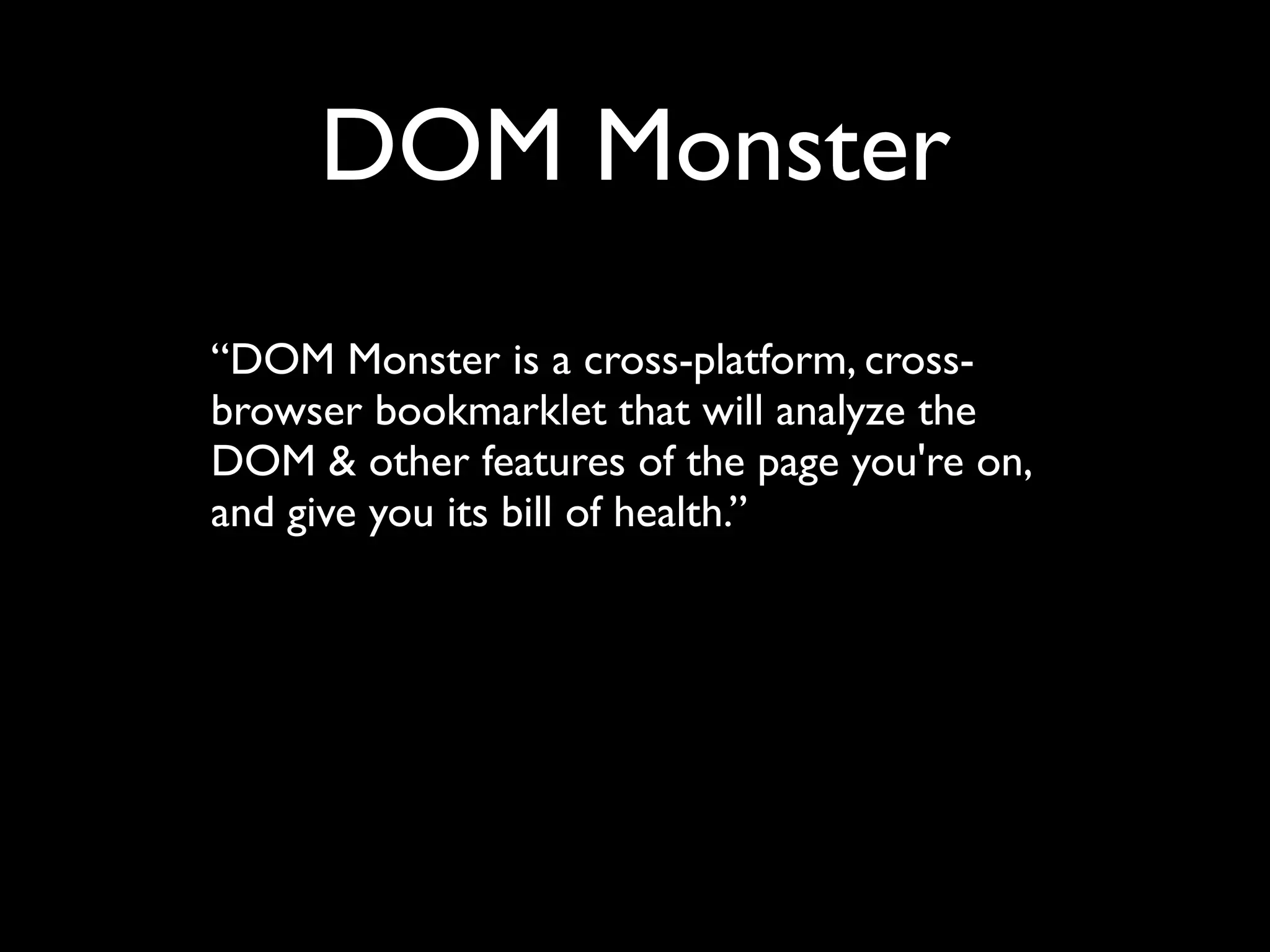 DOM Monster
“DOM Monster is a cross-platform, cross-
browser bookmarklet that will analyze the
DOM & other features of the page you're on,
and give you its bill of health.”
 