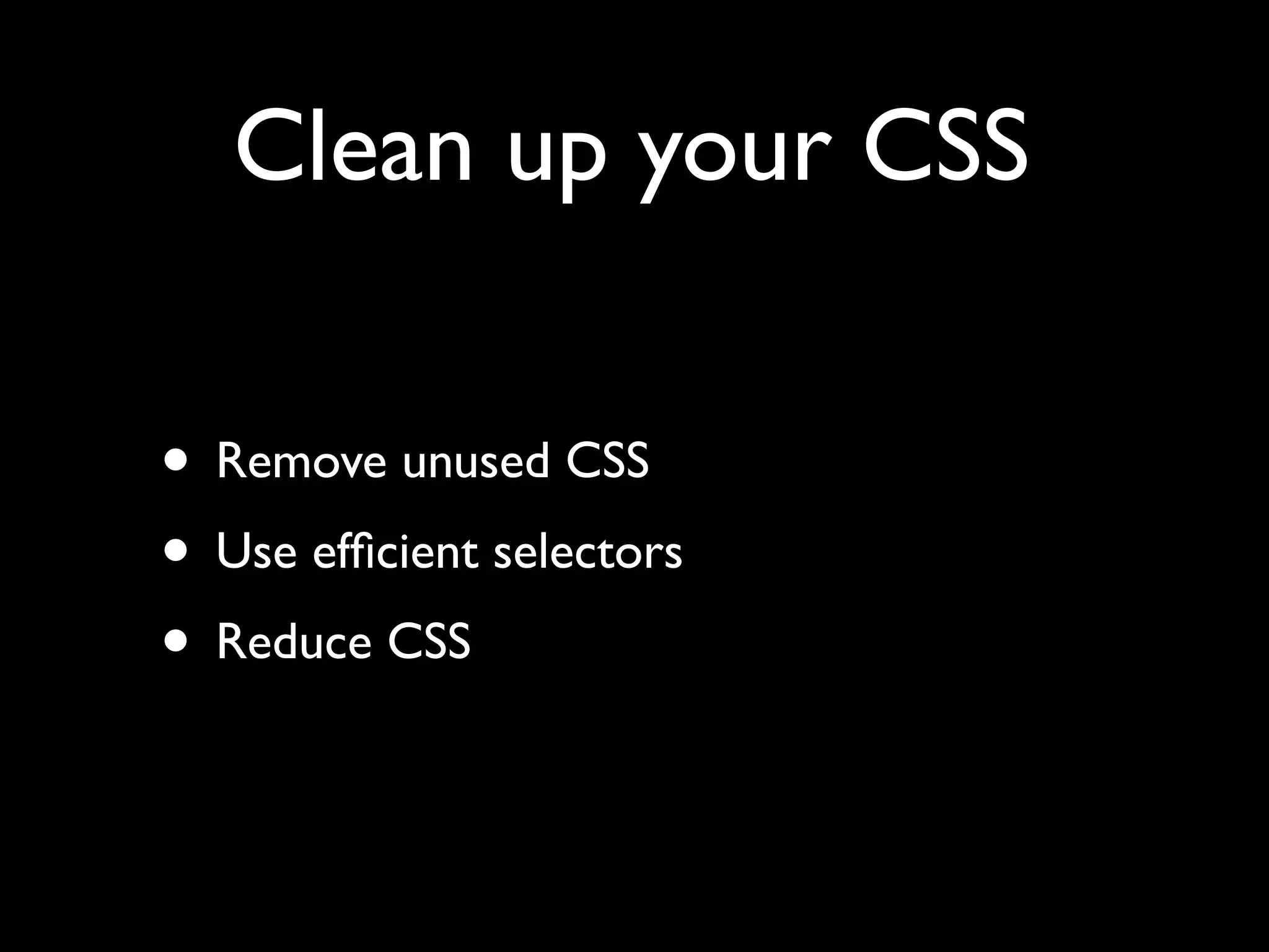 Clean up your CSS

• Remove unused CSS
• Use efﬁcient selectors
• Reduce CSS
 