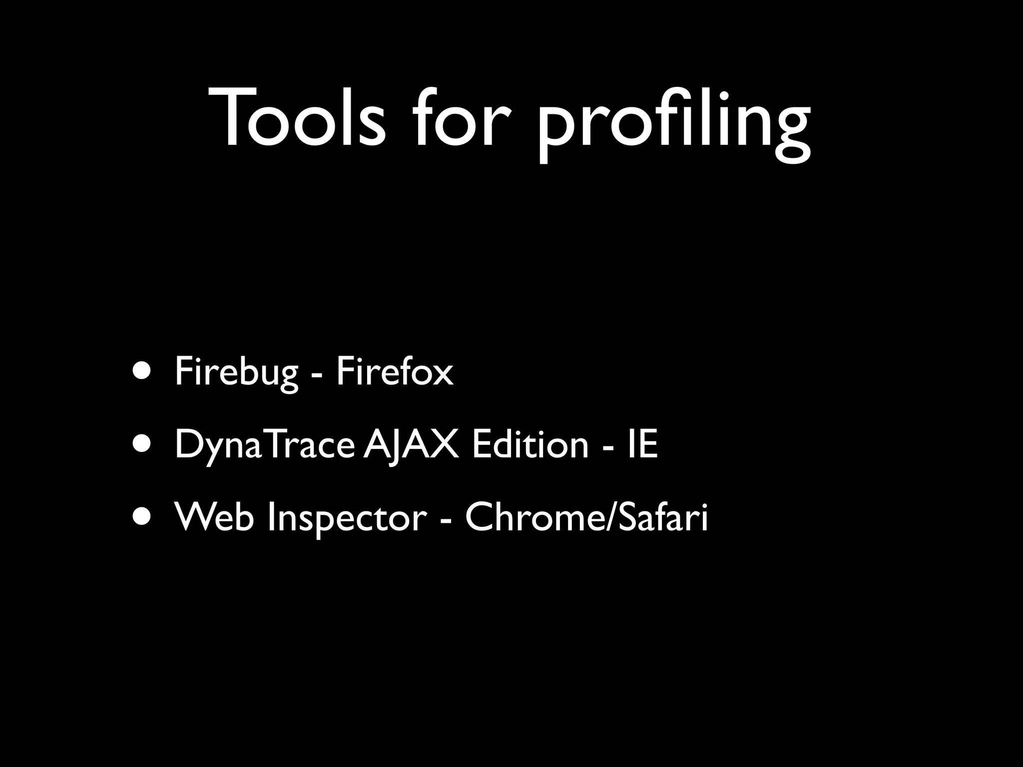 Tools for proﬁling

• Firebug - Firefox
• DynaTrace AJAX Edition - IE
• Web Inspector - Chrome/Safari
 