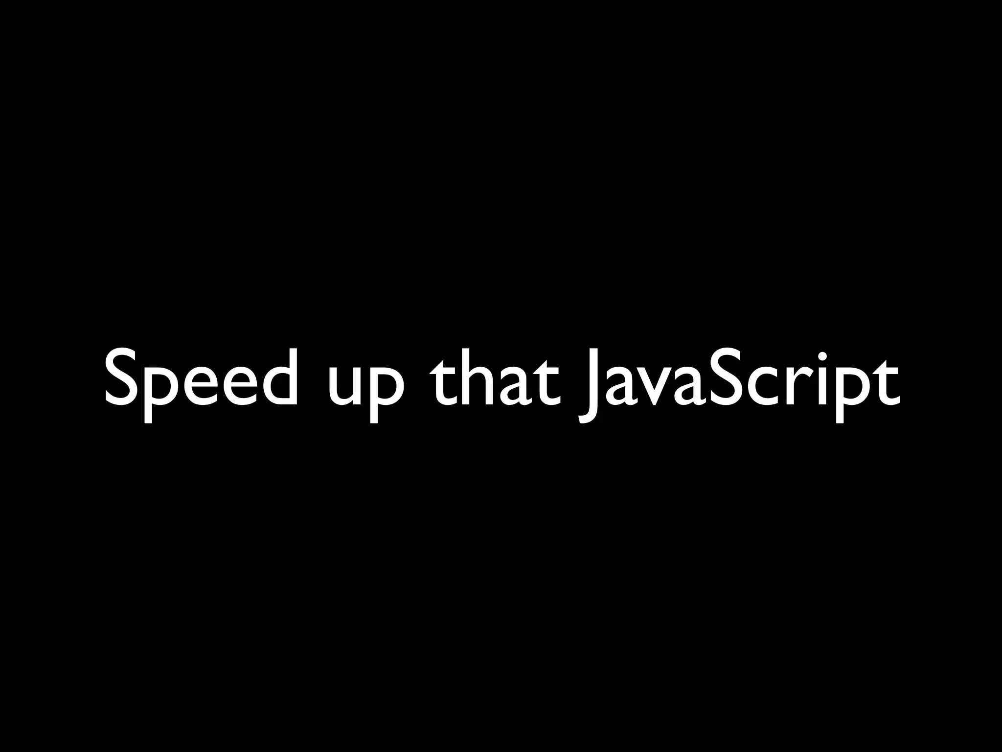 Speed up that JavaScript
 