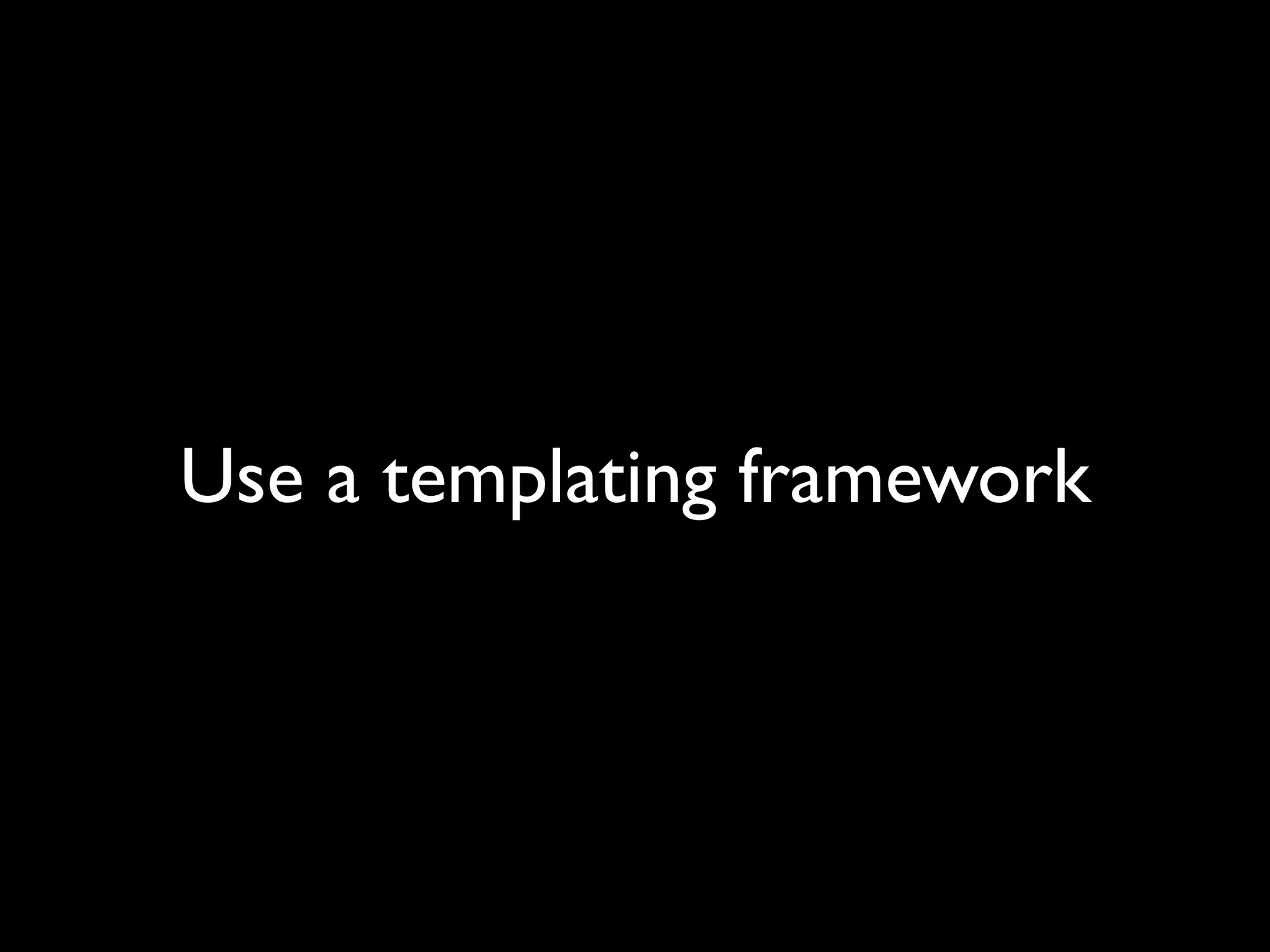 Use a templating framework
 