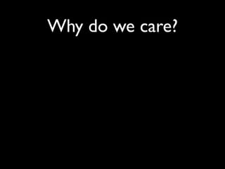 Why do we care?
 